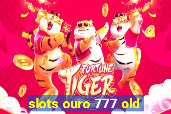 slots ouro 777 old